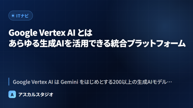 Google Vertex AI とは ─ あらゆる生成AIを活用できる統合プラットフォーム