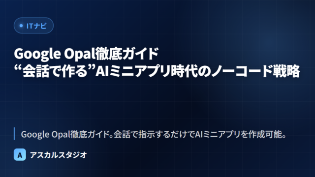 Google Opal徹底ガイド ─ “会話で作る”AIミニアプリ時代のノーコード戦略