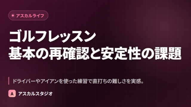 ゴルフレッスン ─ 基本の再確認と安定性の課題